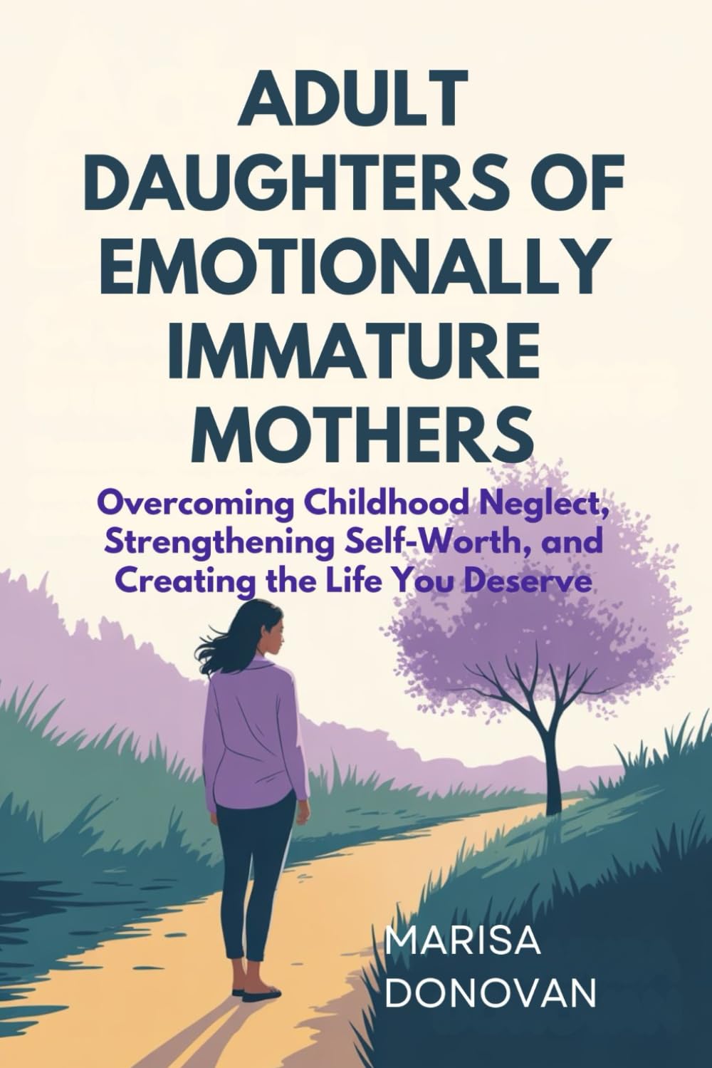 ADULT DAUGHTERS OF EMOTIONALLY IMMATURE MOTHERS: Overcoming Childhood Neglect, Strengthening Self-Worth, and Creating the Life You Deserve