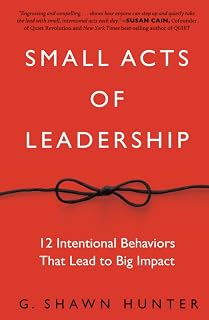 Small Acts of Leadership by G. Shawn Hunter: 12 Behaviors for Big Impact in Workplace Culture