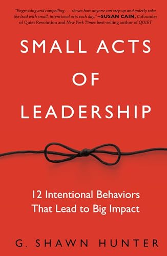 Small Acts of Leadership: 12 Intentional Behaviors That Lead to Big Impact