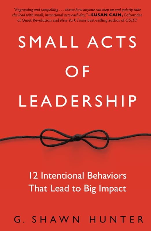 Small Acts of Leadership: 12 Intentional Behaviors That Lead to Big Impact
