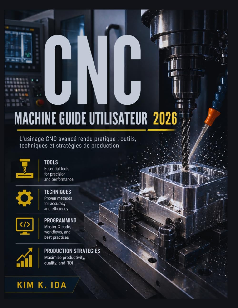 GUIDE UTILISATEUR DE LA MACHINE CNC 2026: L'usinage CNC avancé rendu pratique : outils, techniques et stratégies de production