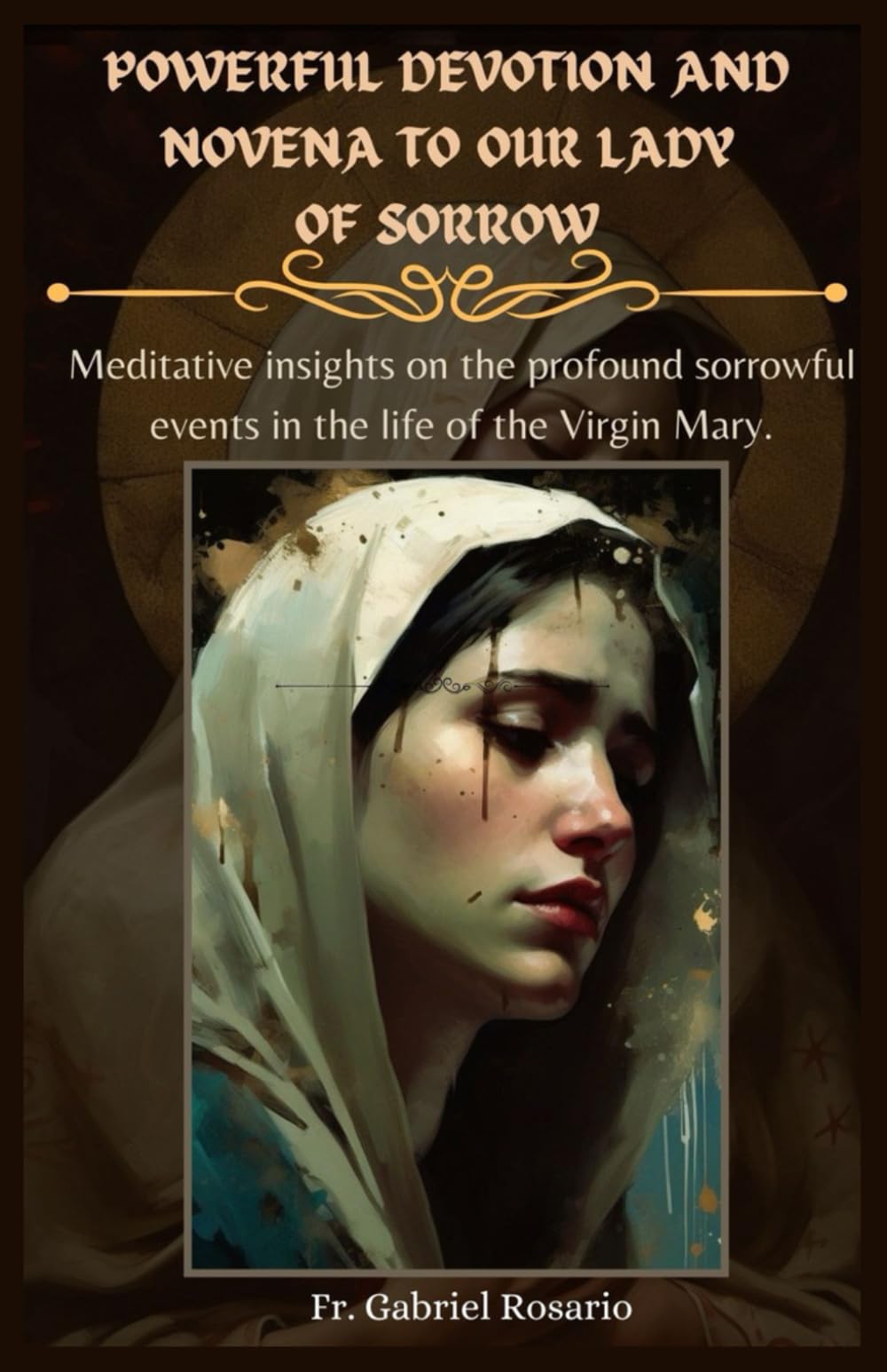 POWERFUL DEVOTION AND NOVENA TO OUR LADY OF SORROW: Meditative insights on the profound sorrowful events in the life of the Virgin Mary. (Christian Books and Devotionals)