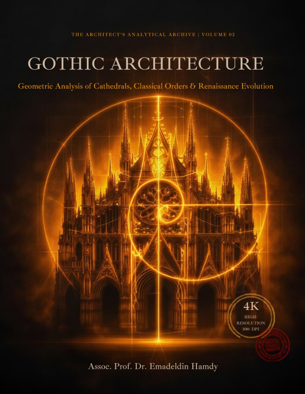 GOTHIC ARCHITECTURE: Geometric Analysis of Cathedrals, Classical Orders & Renaissance Evolution (The Architect's Analytical Archive)