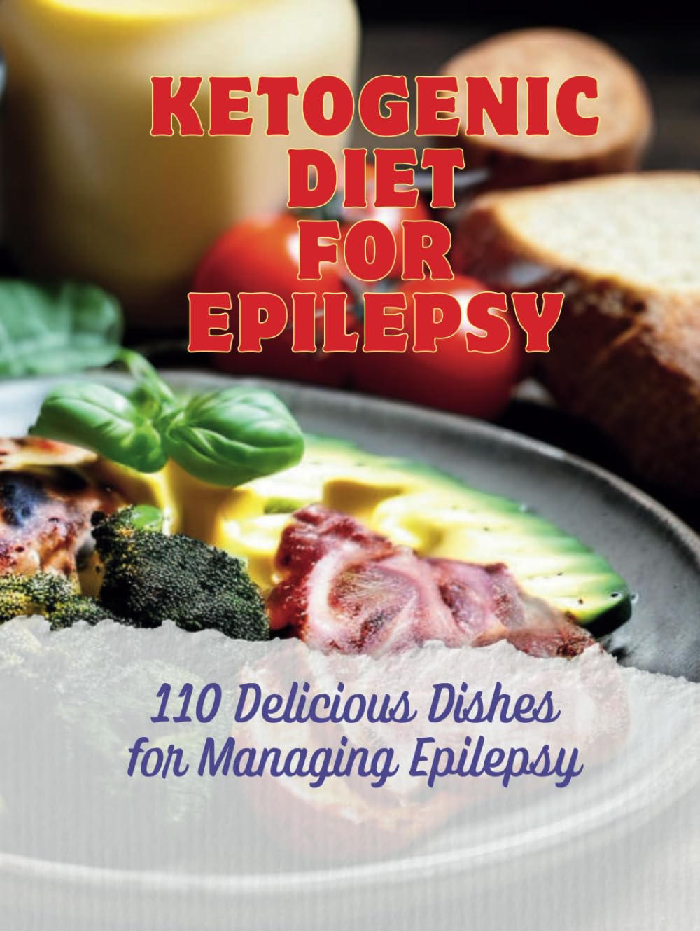 Ketogenic Diet for Epilepsy : 110 Delicious Dishes for Managing Epilepsy
