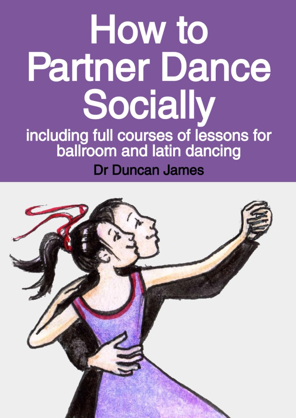 How to Partner Dance Socially: including full courses of lessons for ballroom and latin dancing