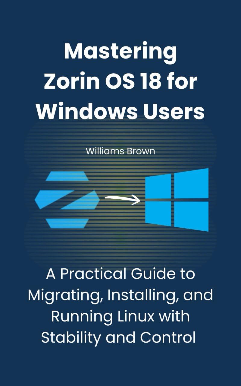 Mastering Zorin OS 18 for Windows Users: A Practical Guide to Migrating, Installing, and Running Linux with Stability and Control      Kindle Edition