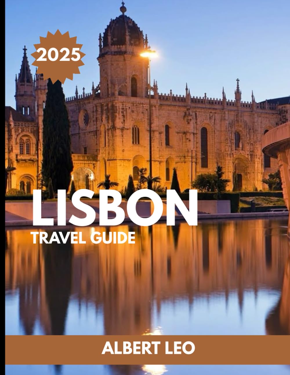 LISBON TRAVEL GUIDE 2025: Explore Lisbon Like a Local: Complete Itineraries, Hidden Gems, Food Adventures, Day Trips, and Insider Tips for an Unforgettable Journey