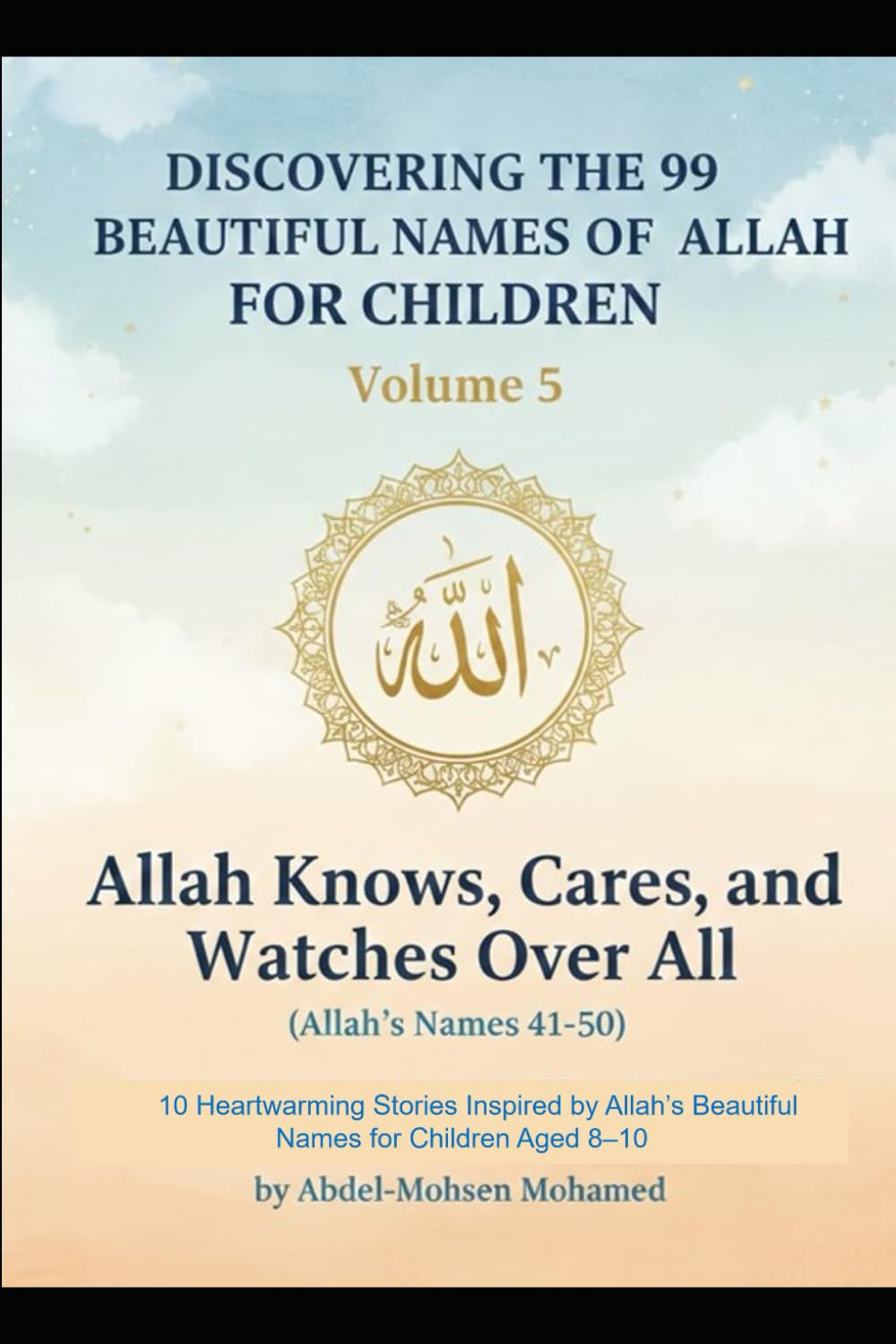 Volume 5: Allah Knows, Cares, and Watches Over All (Allah’s Names 41-50): 10 Heartwarming Stories Inspired by Allah’s Beautiful Names for Children ... THE 99 BEAUTIFUL NAMES OF ALLAH FOR CHILDREN)