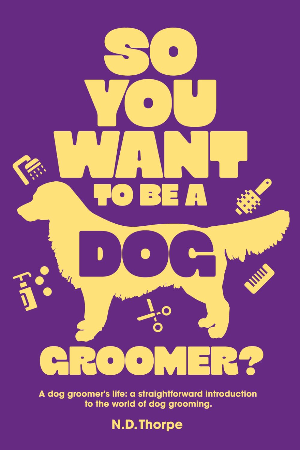 So You Want to Be a Dog Groomer?: A dog groomer's life: a straightforward introduction to the world of dog grooming