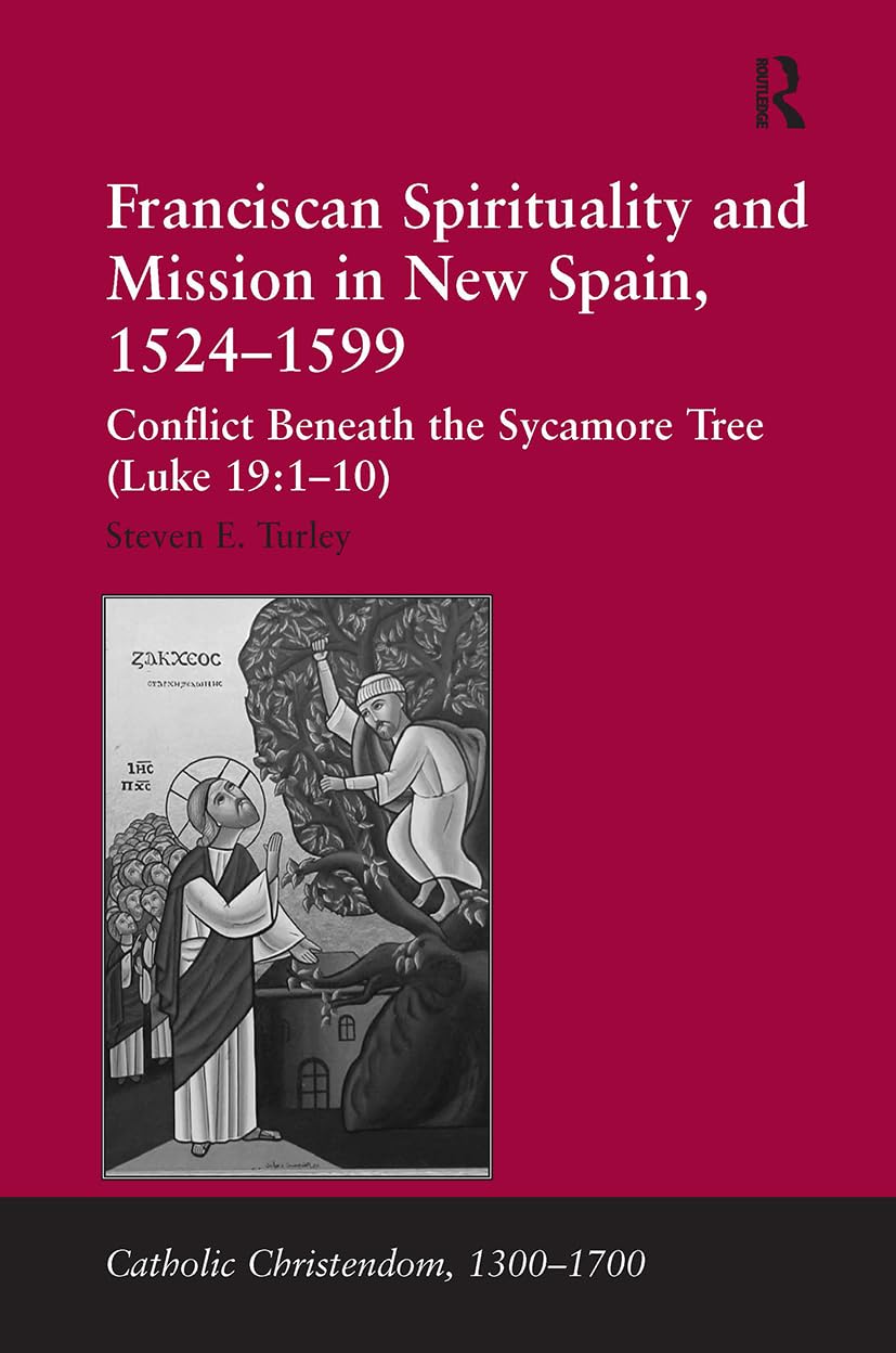Franciscan Spirituality and Mission in New Spain, 1524-1599: Conflict Beneath the Sycamore Tree (Luke 19:1-10) (Catholic Christendom, 1300-1700)