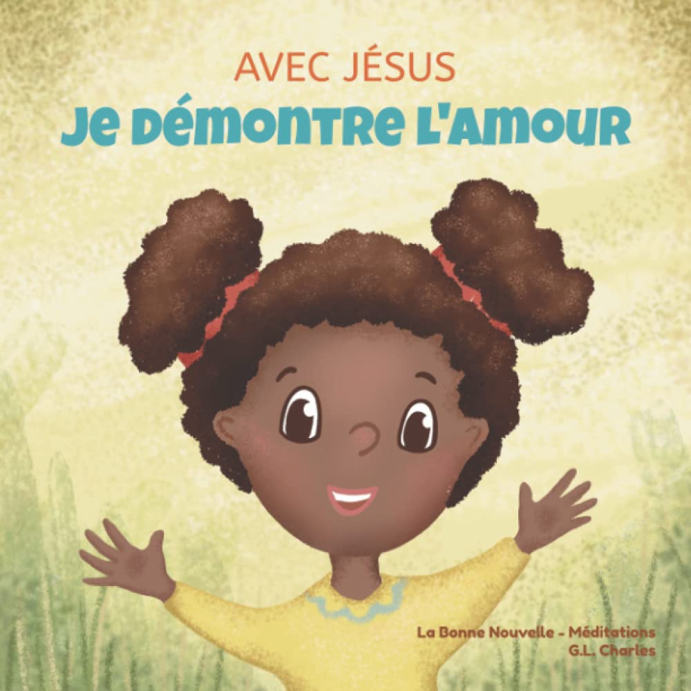 Avec Jésus, Je Démontre l'Amour: Un livre chrétien pour enfants sur l'amour de Dieu permettant d'aimer dans des situations difficiles selon une