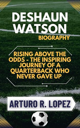 DESHAUN WATSON BIOGRAPHY: RISING ABOVE THE ODDS - THE INSPIRING JOURNEY OF A QUARTERBACK WHO NEVER GAVE UP