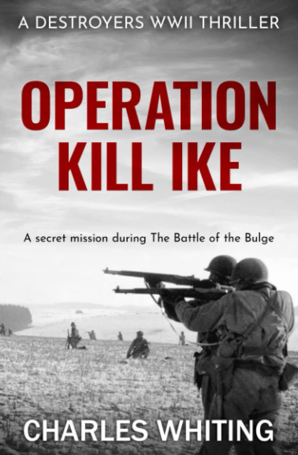 Operation Kill Ike: A secret mission during the Battle of the Bulge: 5 (Destroyers WWII Thriller Series)