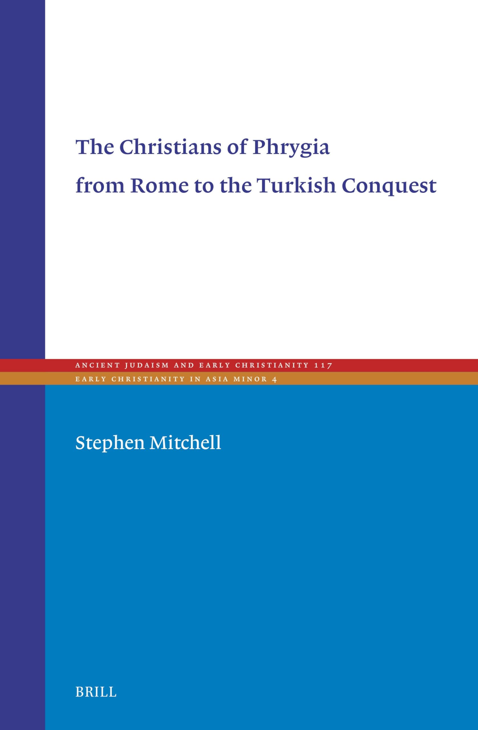 The Christians of Phrygia from Rome to the Turkish Conquest: 117 (Ancient Judaism and Early Christianity, 117)