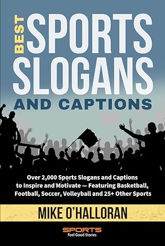 Best Sports Slogans and Captions: Over 2,000 Sports Slogans and Captions to Inspire and Motivate — Featuring Basketball, Football, Soccer, Volleyball and 25+ Other Sports