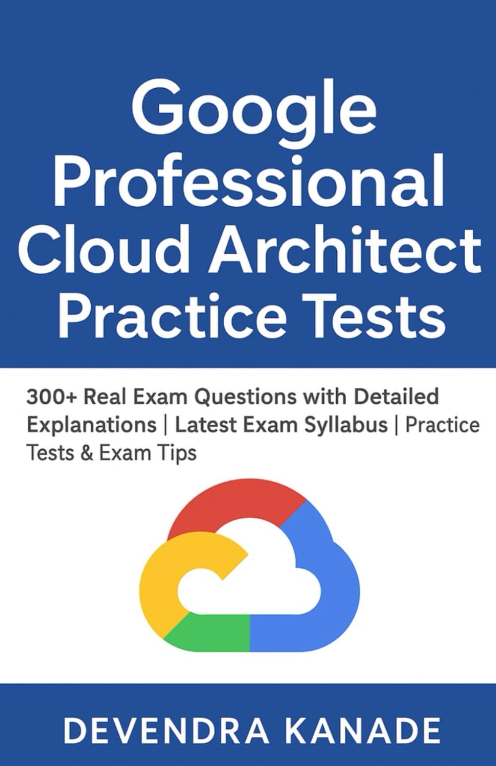 Google Professional Cloud Architect Practice Tests Guide: 300+ Real Exam Questions with Detailed Explanations | Latest Exam Syllabus | Practice Tests ... (Google Cloud Certification Practice Tests)