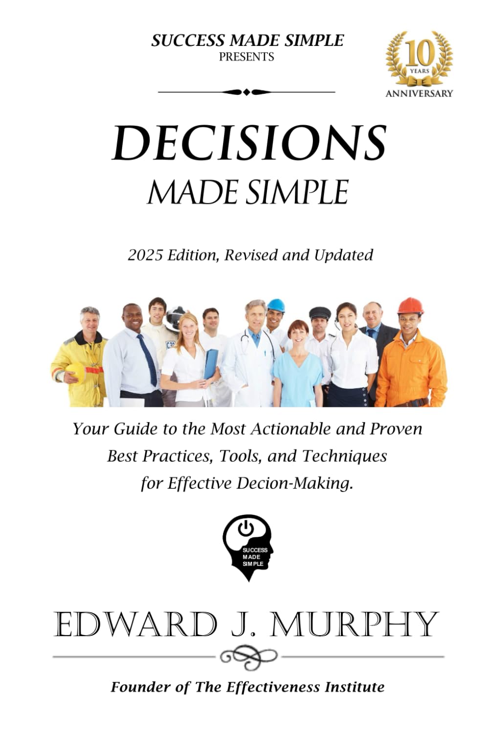 DECISIONS MADE SIMPLE: Your Guide to the Most Actionable and Proven Best Practices for Making the BEST Decisions. (BEST PRACTICES MADE SIMPLE)