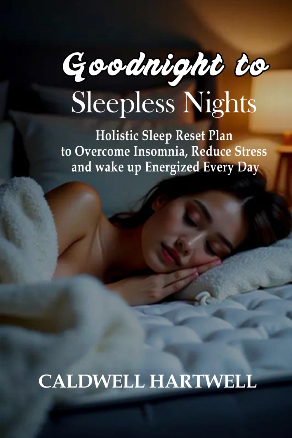 Goodnight to Sleepless Nights: A Holistic Sleep Reset plan to Over come insomnia, Reduce stress and wake up Energized Every day
