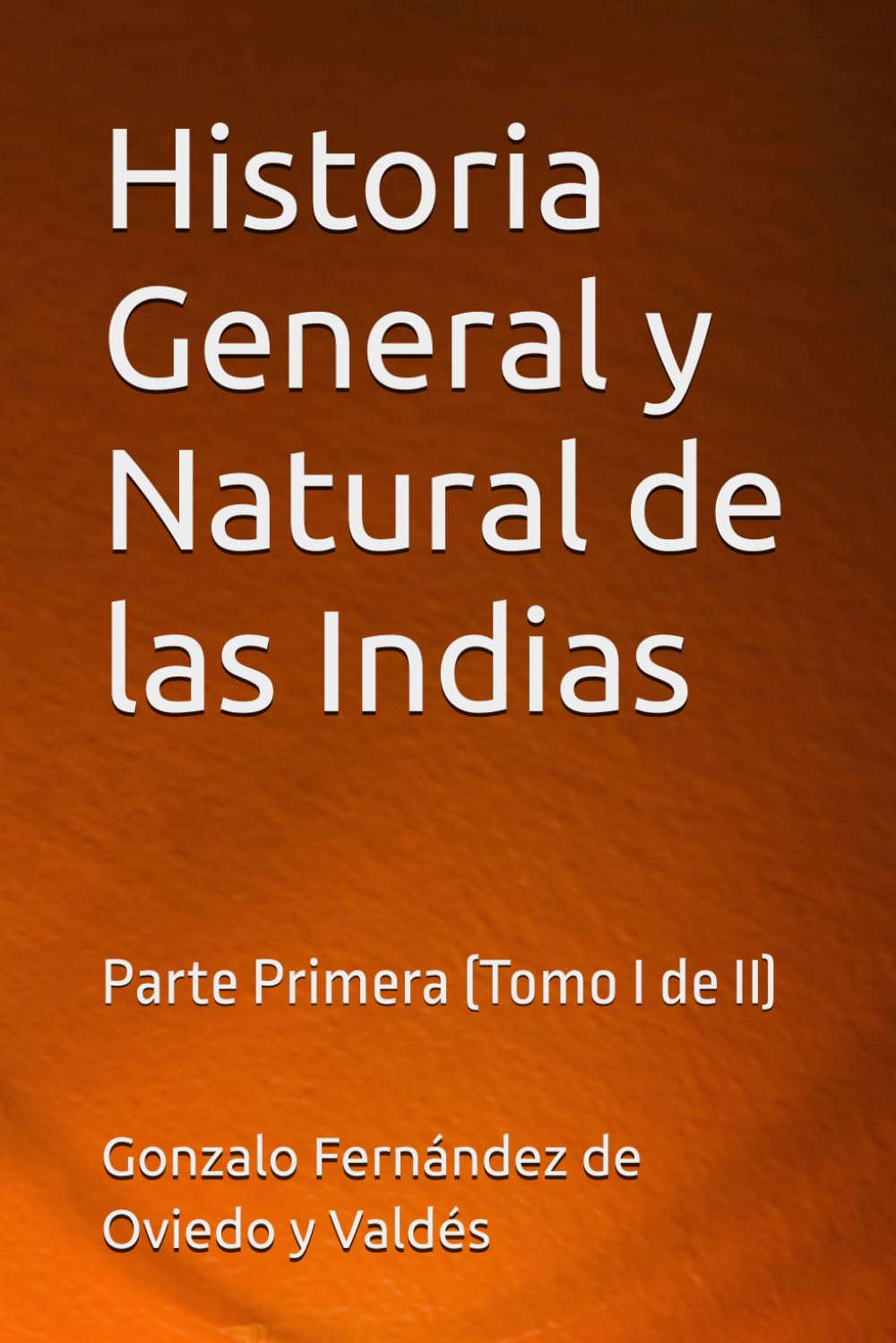 Historia General y Natural de las Indias: Parte Primera (Tomo I de II)