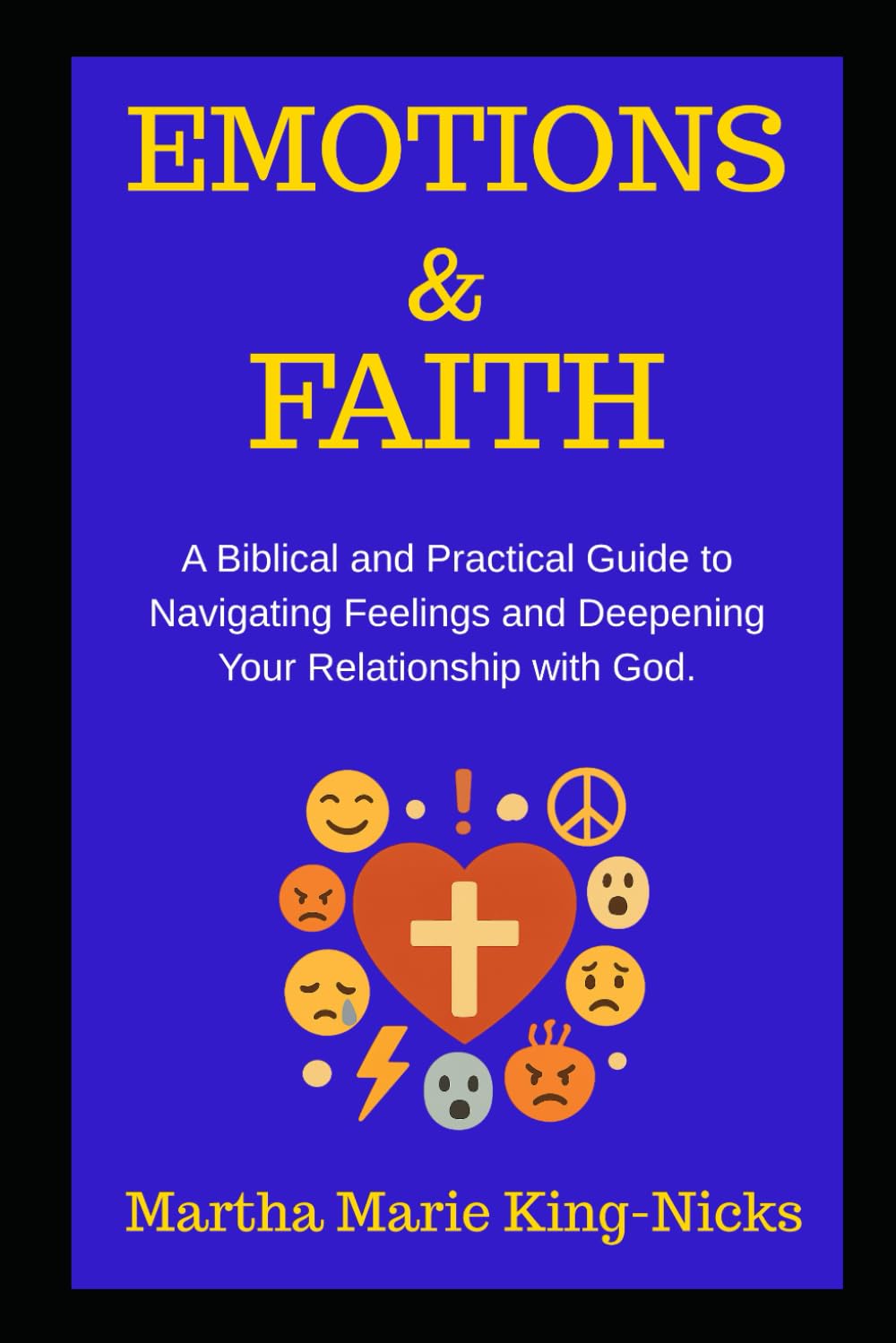 Emotions & Faith: A Biblical and Practical Guide to Navigating Feelings and Deepening Your Relationship with God