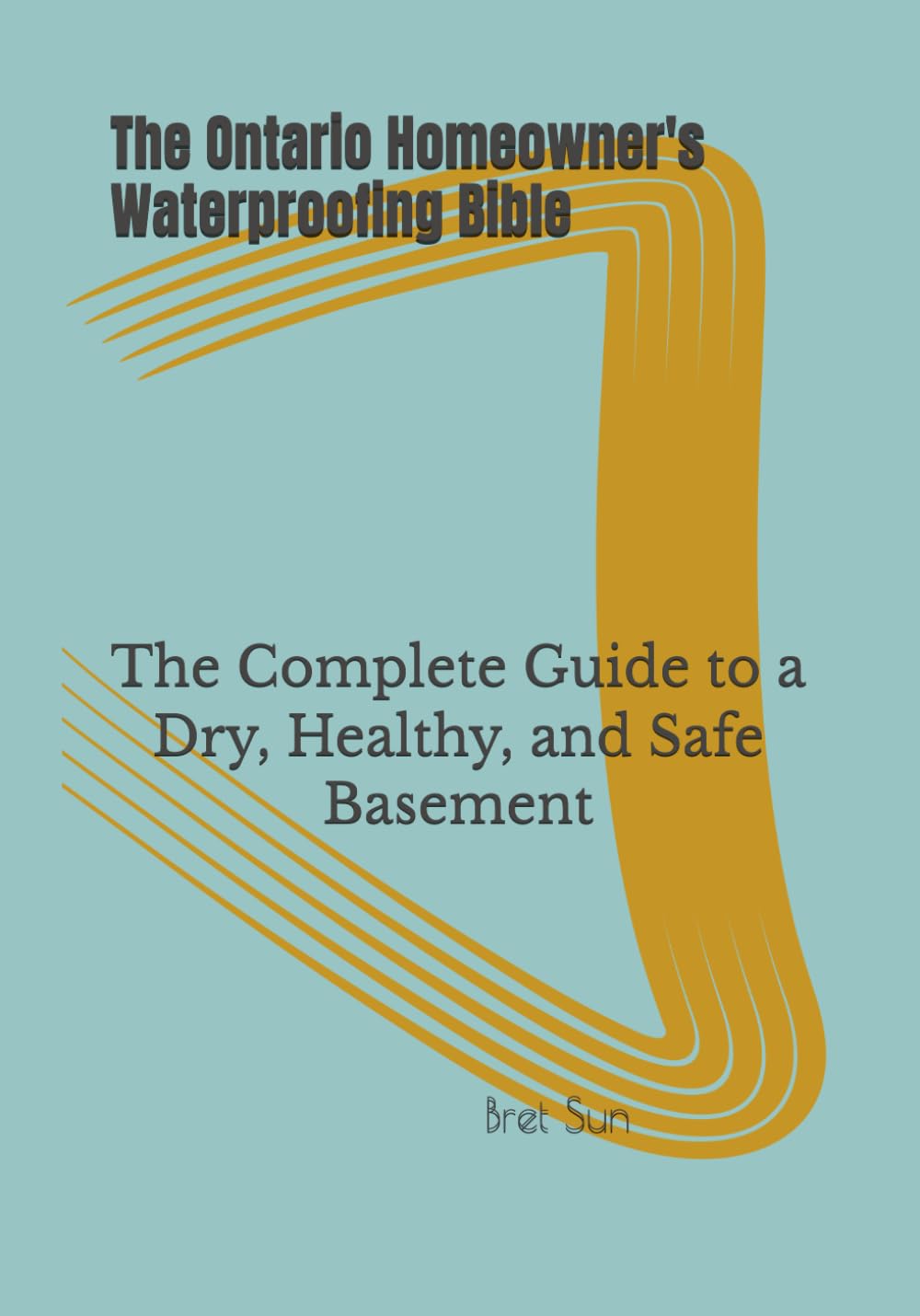The Ontario Homeowner's Waterproofing Bible: The Complete Guide to a Dry, Healthy, and Safe Basement (Ontario Homeowner’s Essential Guide Series)