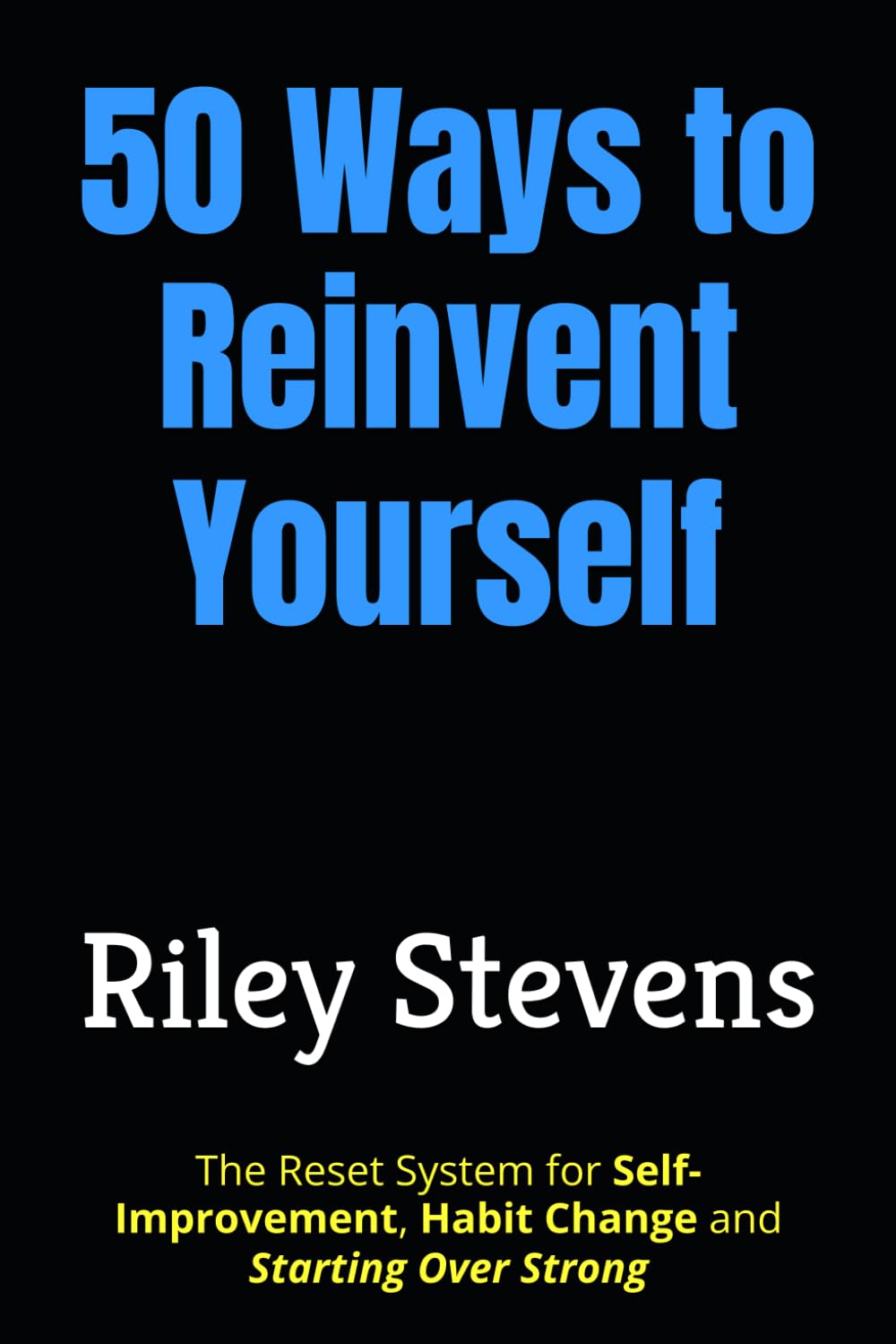 50 Ways to Reinvent Yourself: The Reset System for Self-Improvement, Habit Change and Starting Over Strong