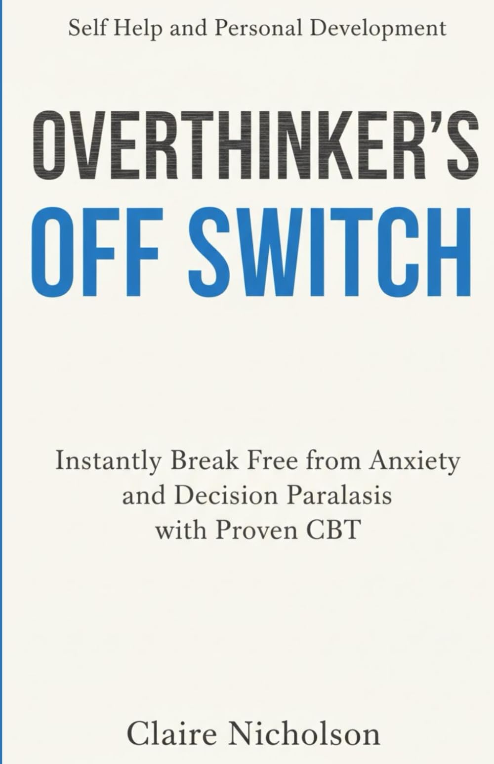 Self Help and Personal Development: The Overthinker's Off Switch: Instantly Break Free from Anxiety and Decision Paralysis with Proven CBT