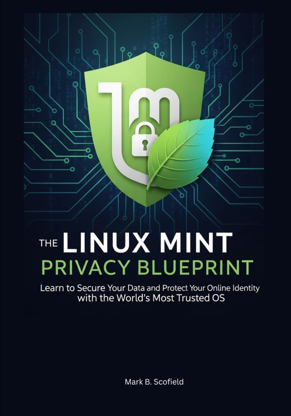 The Linux Mint Privacy Blueprint: Learn to Secure Your Data and Protect Your Online Identity with the World's Most Trusted OS