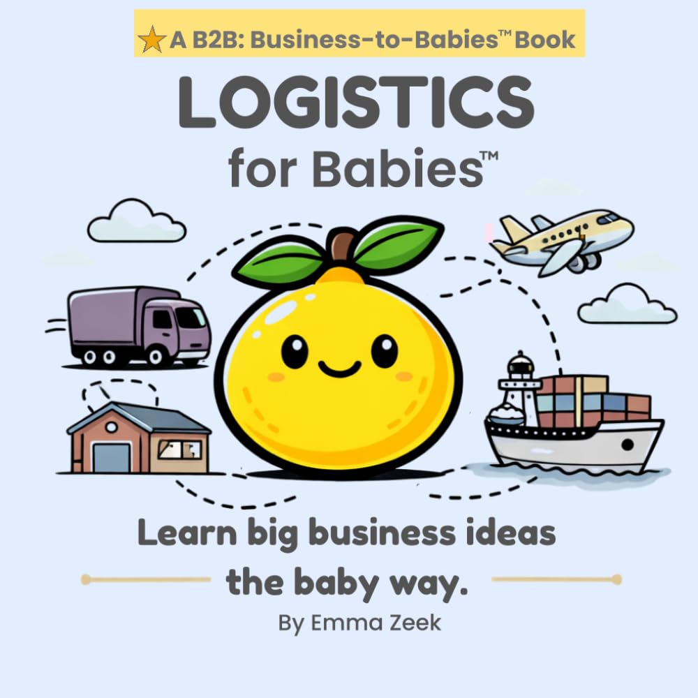 LOGISTICS for Babies: A Simple Introduction to How Things Move Around the World (B2B: Business-to-Babies)