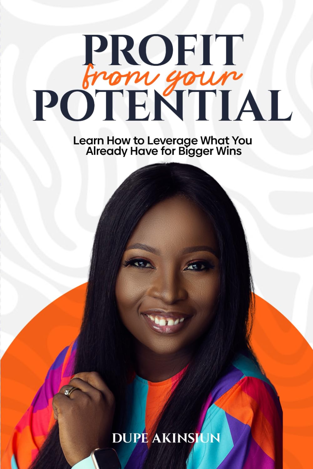 Profit from Your Potential: Learn How to Leverage What You Already Have for Bigger Wins