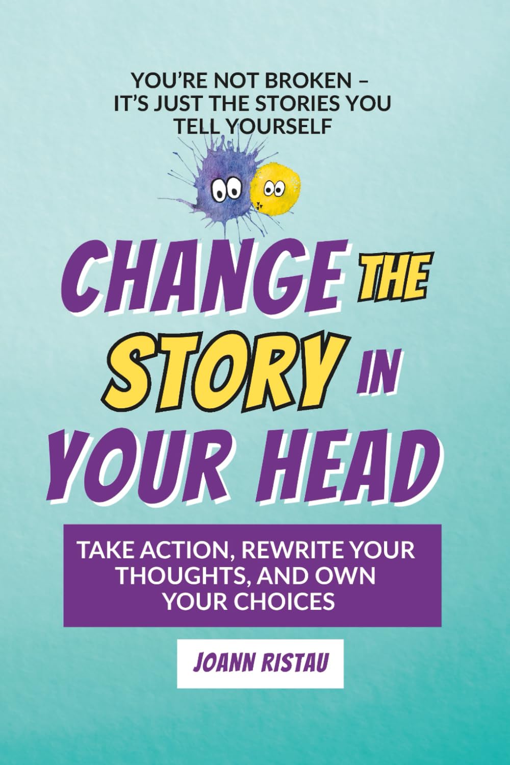 Change the Story in Your Head: Take Action, Rewrite Your Thoughts, and Own Your Choices