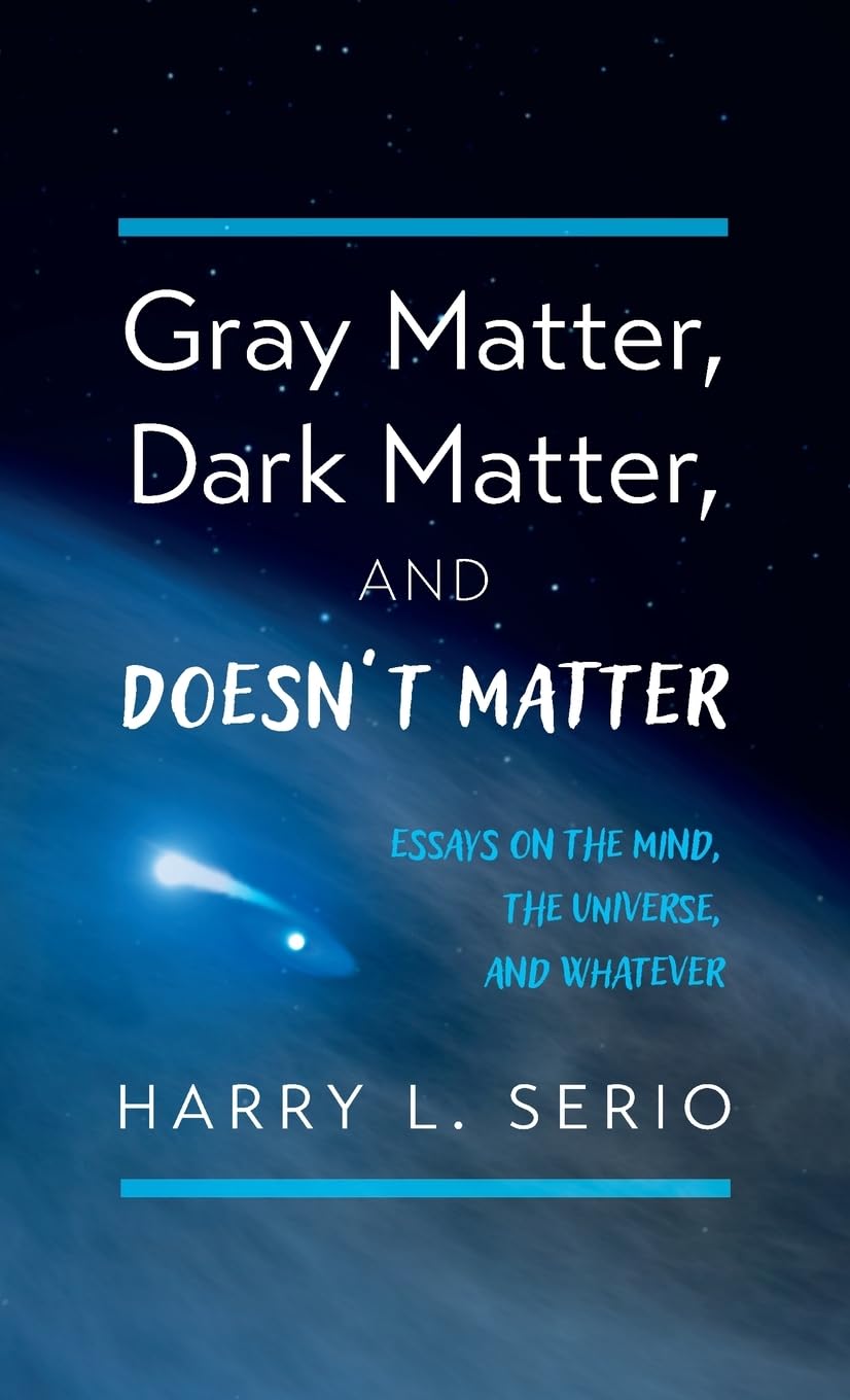 Gray Matter, Dark Matter, and Doesn't Matter: Essays on the Mind, the Universe, and Whatever