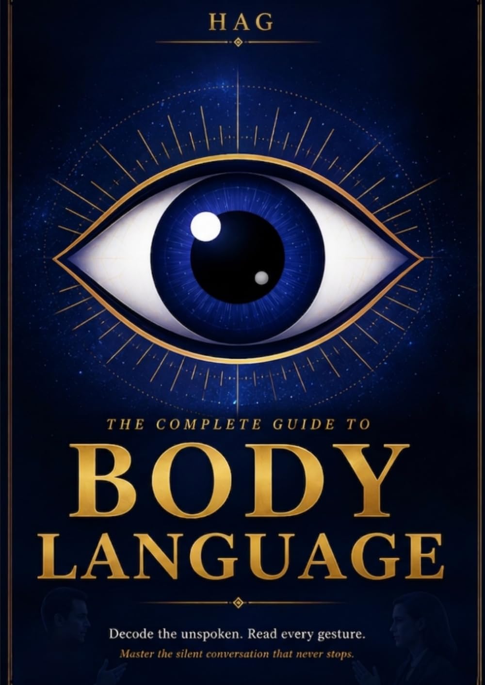 The Complete Guide to Body Language: Decode the unspoken. Read every gesture. Master the silent conversation that never stops.