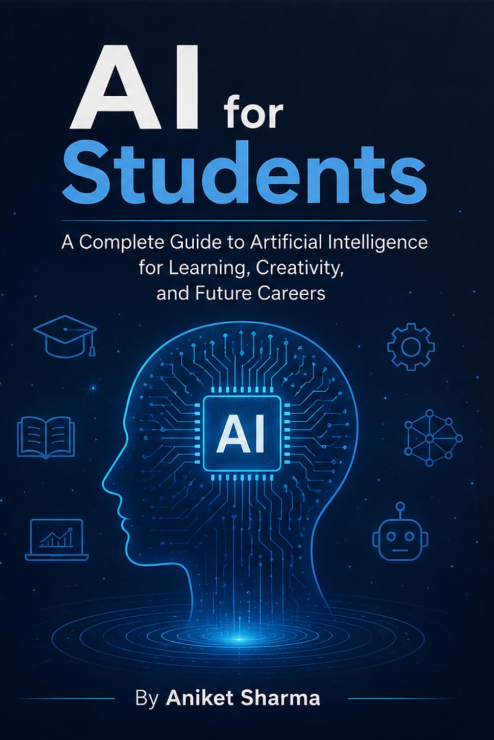 AI FOR STUDENTS: A Complete Guide to Artificial Intelligence for Learning, Creativity, and Future Careers