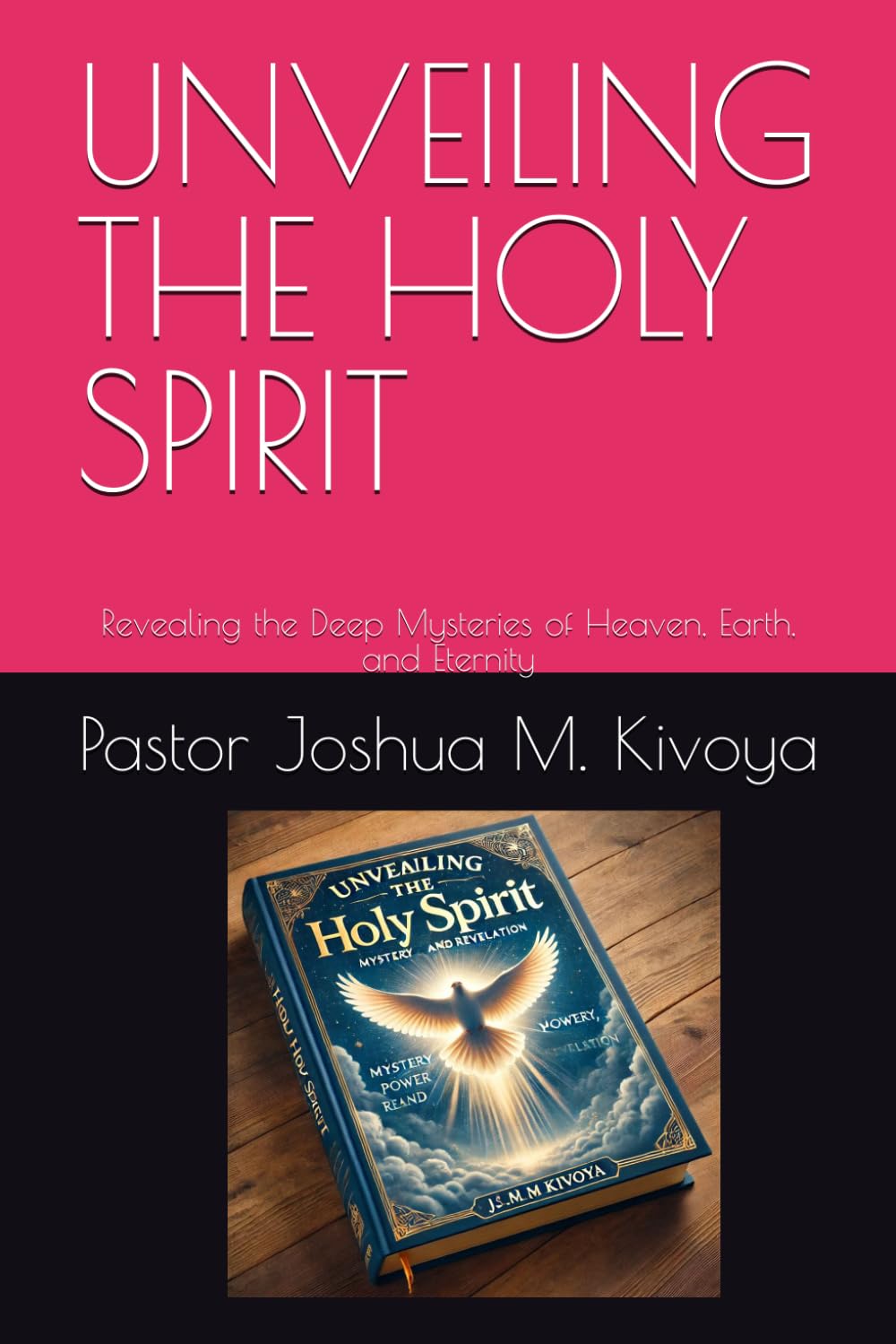 UNVEILING THE HOLY SPIRIT: Revealing the Deep Mysteries of Heaven, Earth, and Eternity (THE MYSTERIES OF THE KINGDOM SERIES)