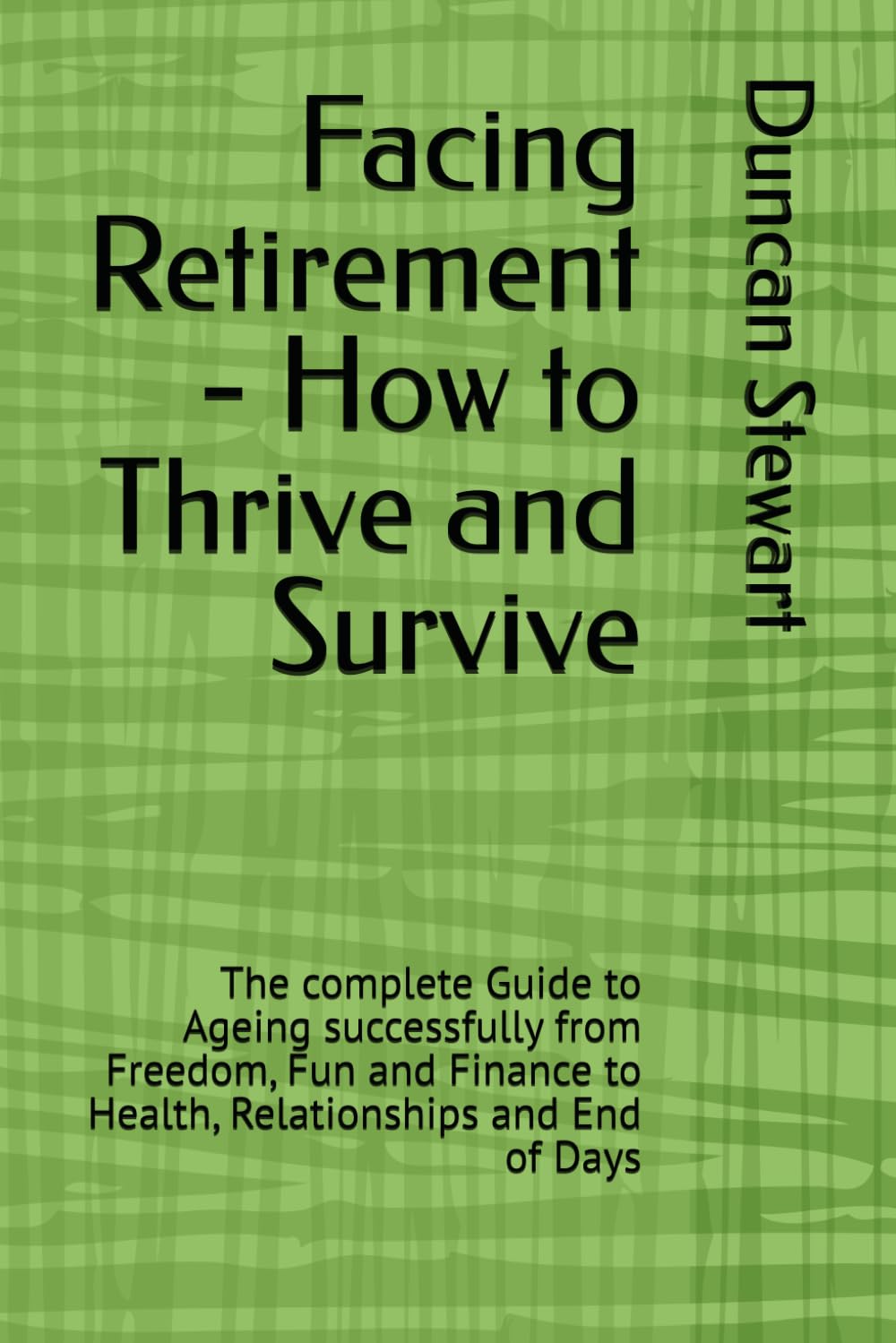 Facing Retirement - How to Thrive and Survive: The complete Guide to Ageing successfully from Freedom, Fun and Finance to Health, Relationships and End of Days