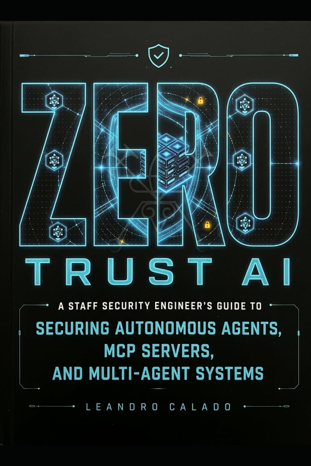 Zero Trust AI: A Staff Security Engineer's Guide to Securing Autonomous Agents, MCP Servers, and Mult-Agent Systems (AI & Law Series)