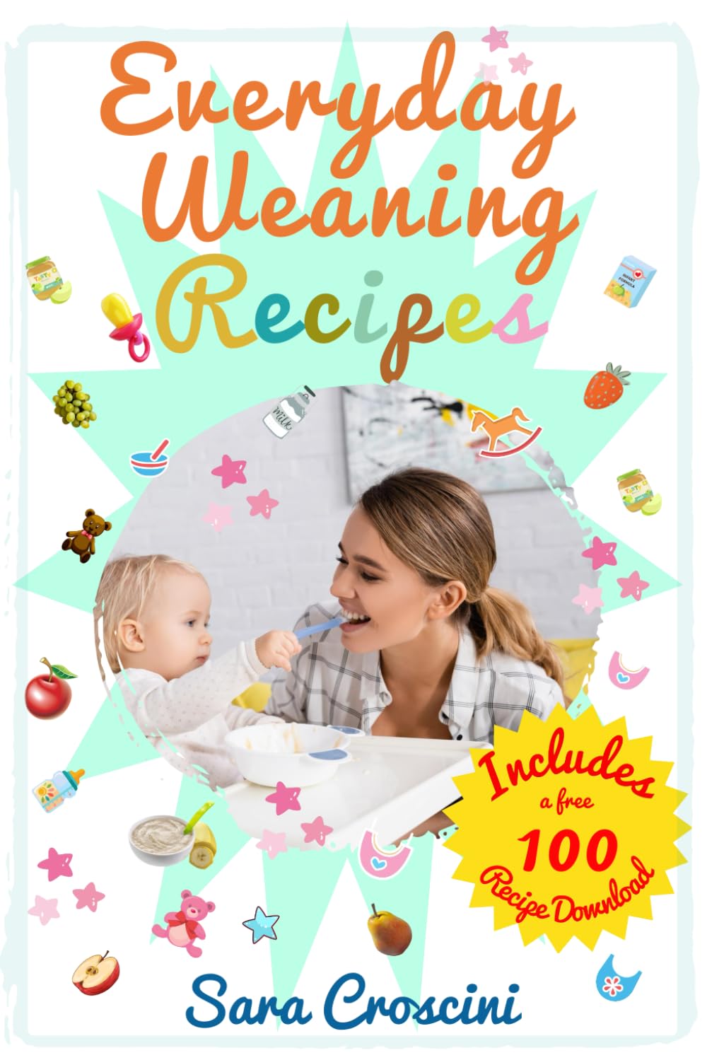 Everyday Weaning Recipes: 70+ Easy Recipes for Babies 6–24 Months, Weekly Meal Plans, and Practical Tips for Stress - Free Weaning and Family Meals