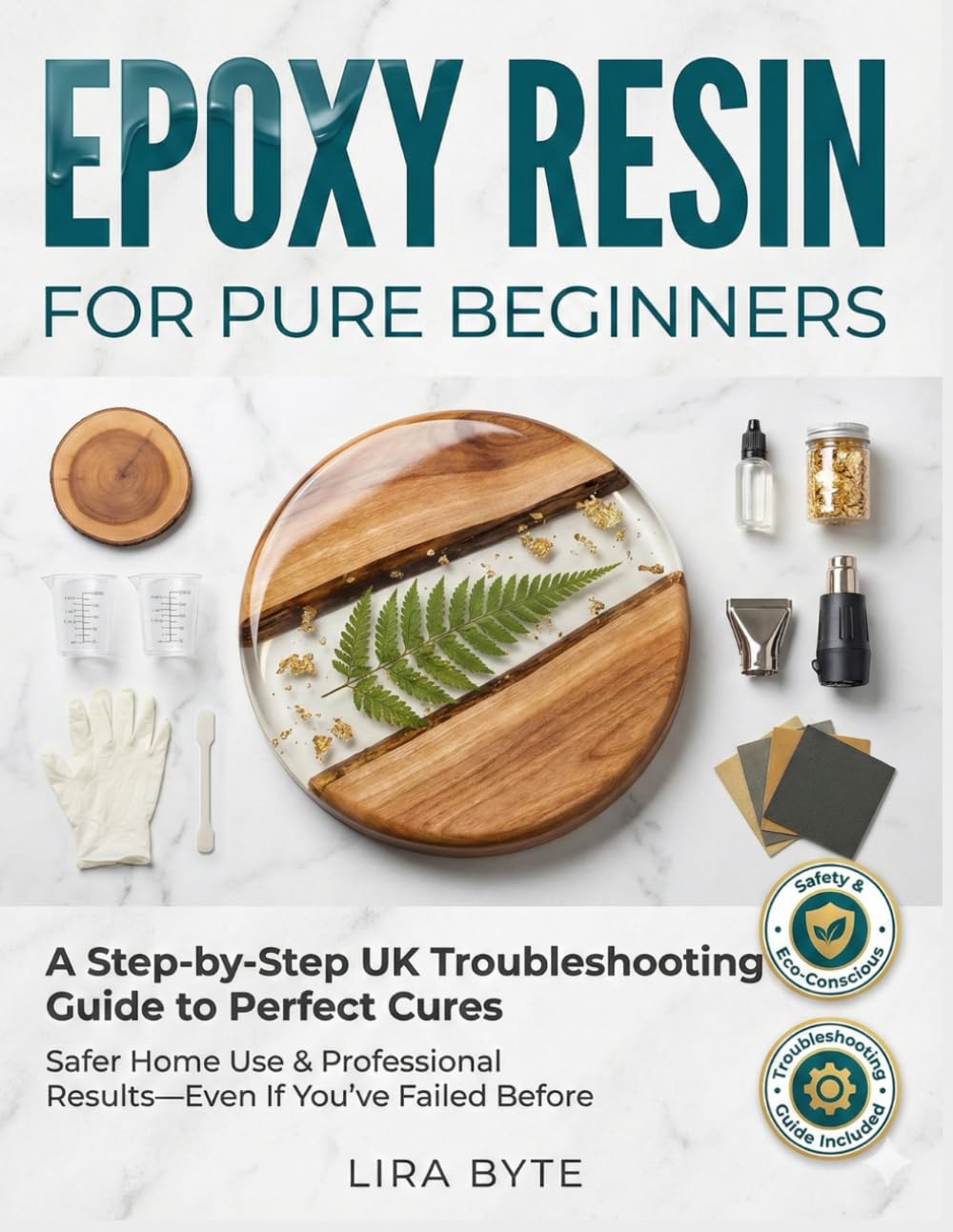 EPOXY RESIN FOR PURE BEGINNERS: A Step-by-Step UK Troubleshooting Guide to Perfect Cures, Safer Home Use, and Professional Results—Even If You’ve Failed Before (Tech Mastery Bible Series)