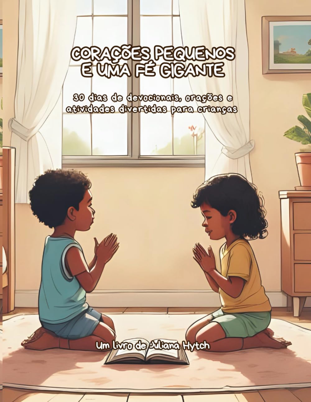 CORAÇÕES PEQUENOS E UMA FÉ GIGANTE: 30 dias de devocionais, orações e atividades divertidas para crianças