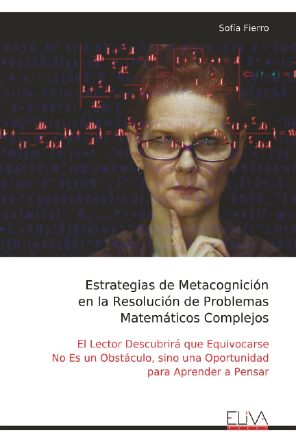 Estrategias de Metacognición en la Resolución de Problemas Matemáticos Complejos: El Lector Descubrirá que Equivocarse No Es un Obstáculo, sino una Oportunidad para Aprender a Pensar