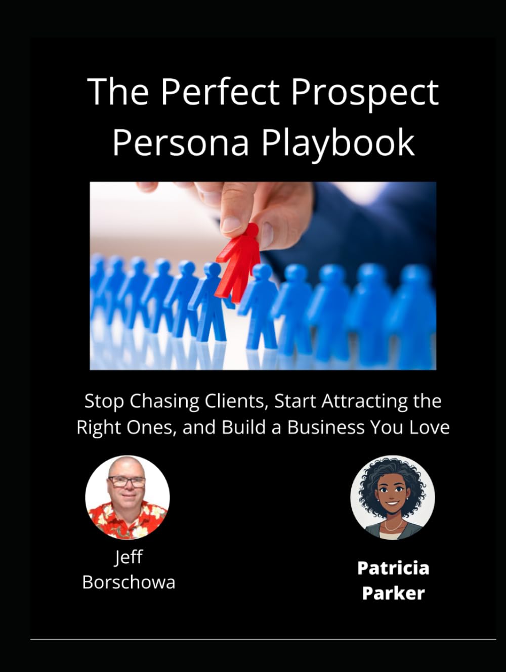 The Perfect Prospect Persona Playbook: Stop Chasing Clients, Start Attracting the Right Ones, and Build a Business You Love