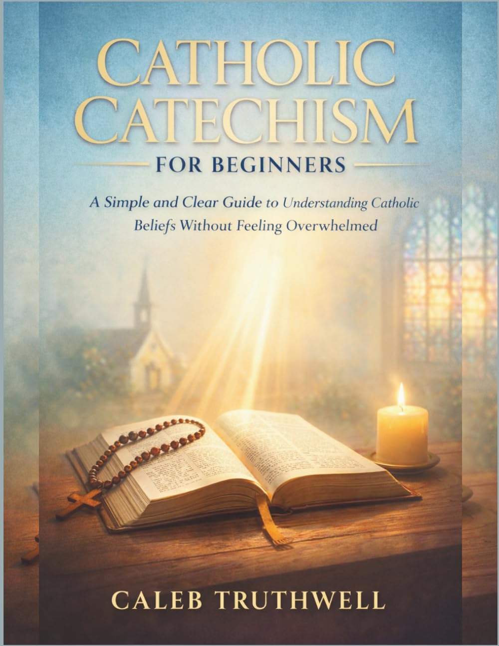 Catholic Catechism for Beginners: A Simple and Clear Guide to Understanding Catholic Beliefs Without Feeling Overwhelmed