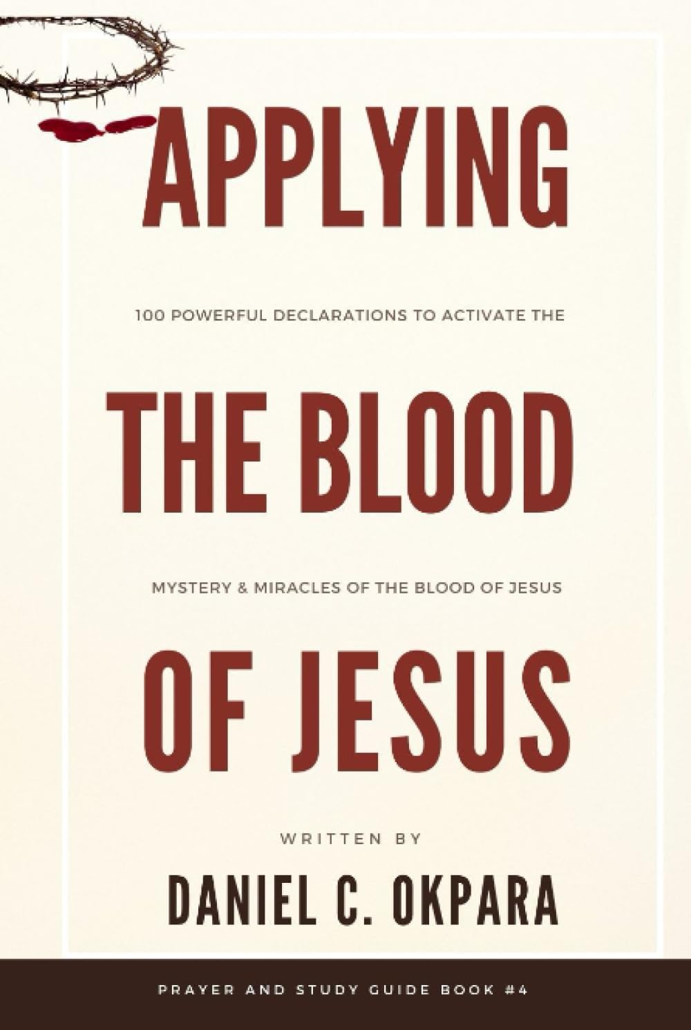 Applying the Blood of Jesus: 100 Powerful Declarations to Activate the Mystery and Miracles of the Blood of Jesus