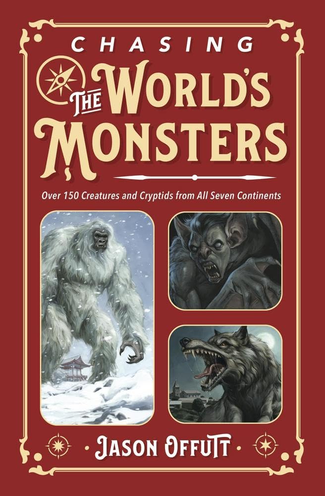 Chasing the World's Monsters: Over 150 Creatures and Cryptids from All Seven Continents (Chasing Monsters (#3))
