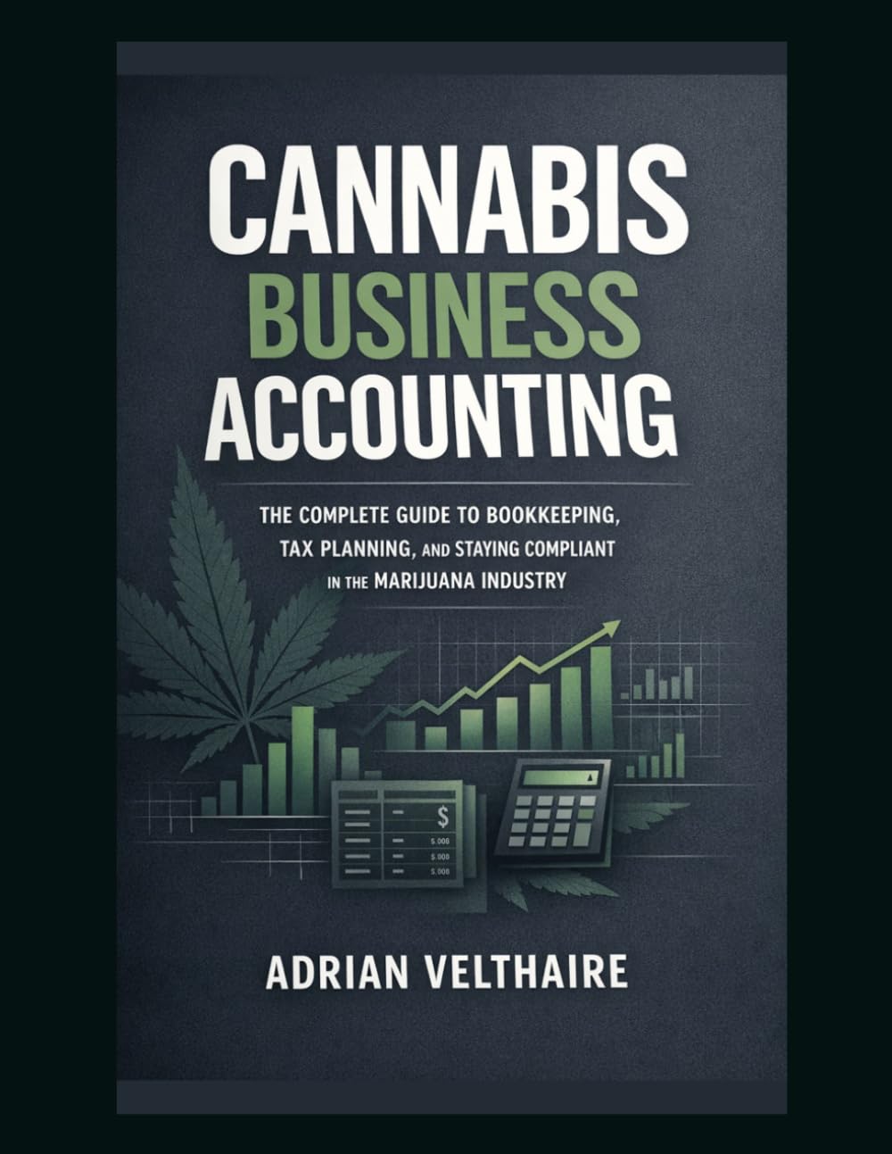 Cannabis Business Accounting: The Complete Guide to Bookkeeping, Tax Planning, and Staying Compliant in the Marijuana Industry