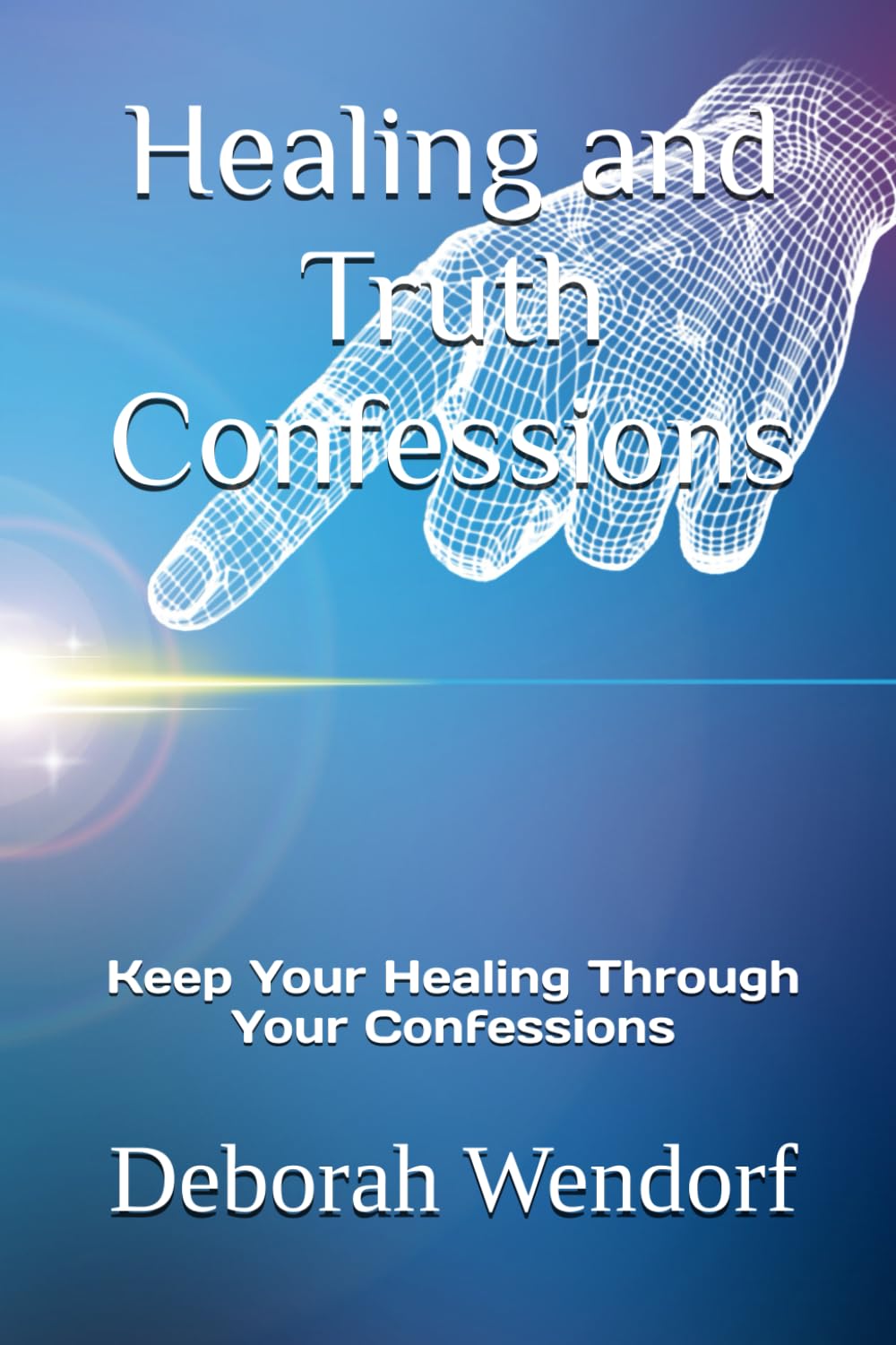Healing and Truth Confessions: Keep Your Healing Through Your Confessions