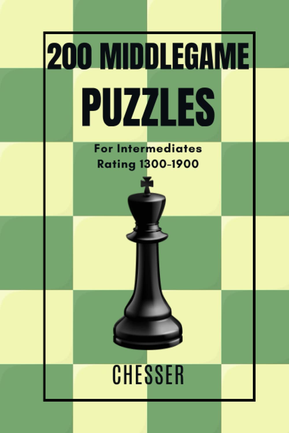 200 MIDDLEGAME Chess Puzzles for Intermediates: Rating 1300-1900 (200 MIDDLEGAME Puzzles)