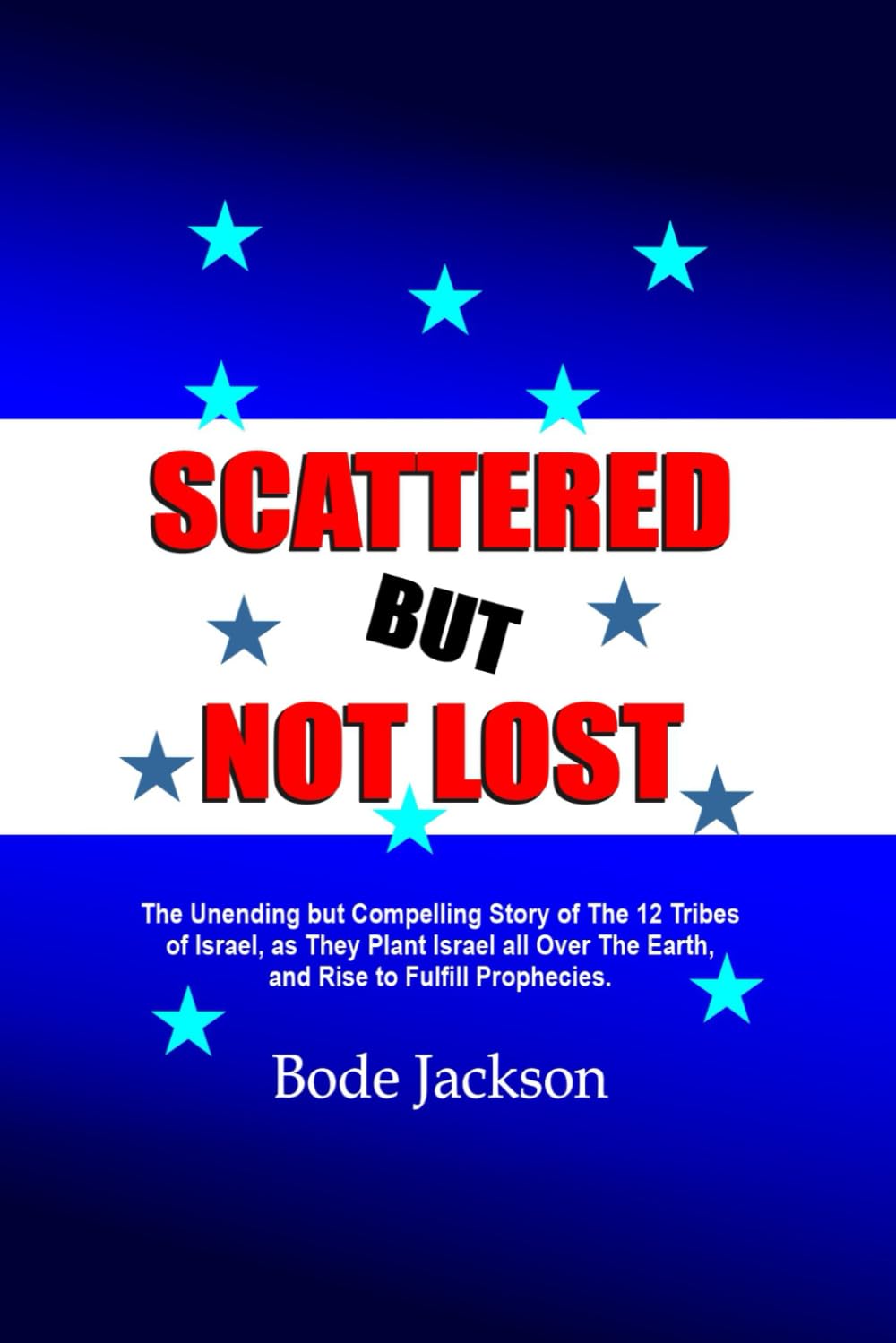 SCATTERED BUT NOT LOST: The Unending but Compelling Story of The 12 Tribes of Israel, as They Plant Israel all Over The Earth, and Rise to Fulfill Prophecies.