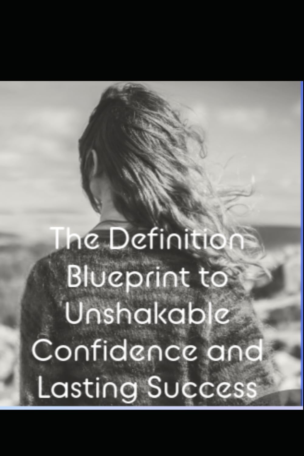The Ultimate Guide to Unshakable Confidence: Build unshakable confidence from scratch,Unlock Unshakable Confidence and Transform Your Life,The Ultimate guide is The blue print to overcoming any fear